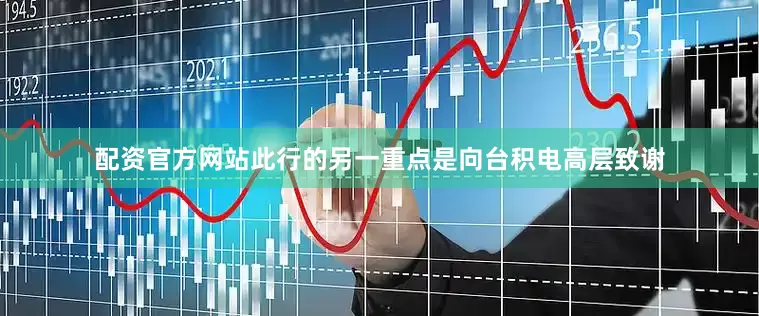 配资官方网站此行的另一重点是向台积电高层致谢