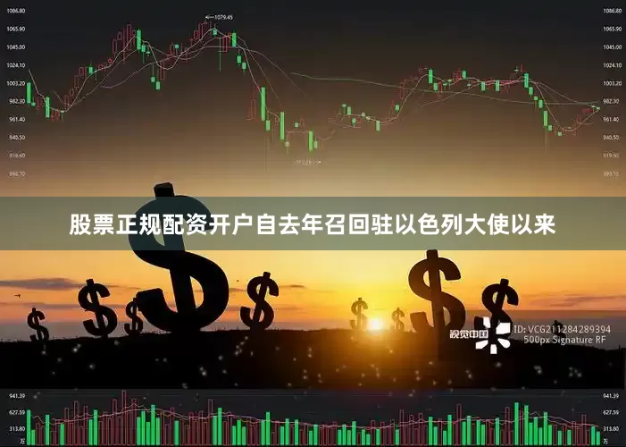 股票正规配资开户自去年召回驻以色列大使以来