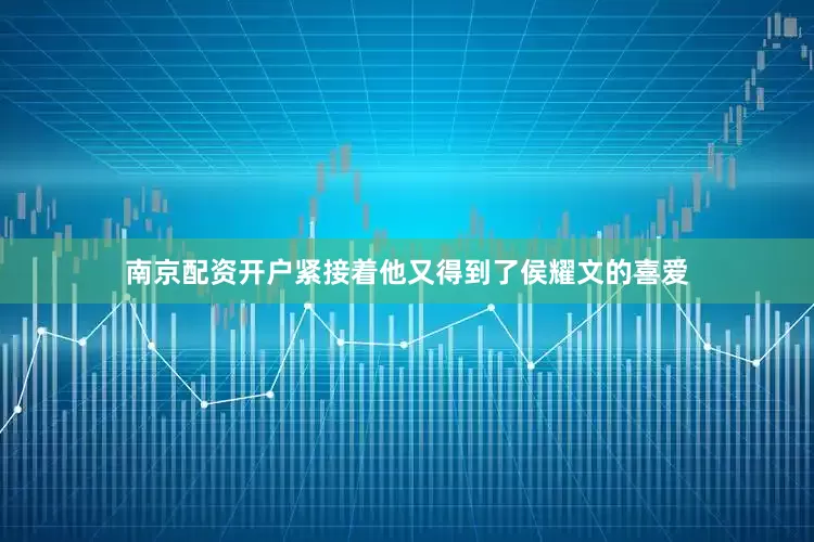 南京配资开户紧接着他又得到了侯耀文的喜爱
