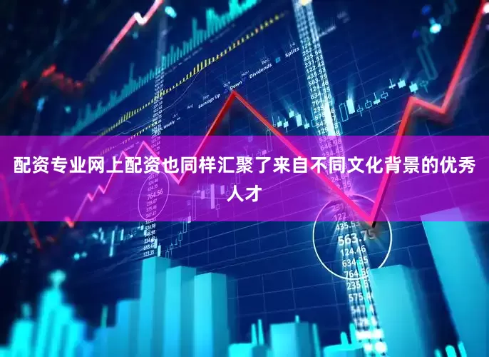 配资专业网上配资也同样汇聚了来自不同文化背景的优秀人才