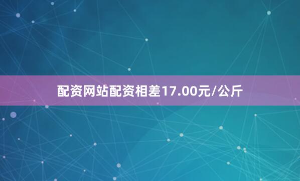 配资网站配资相差17.00元/公斤