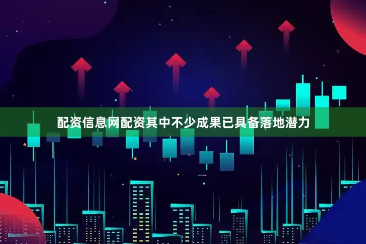 配资信息网配资其中不少成果已具备落地潜力
