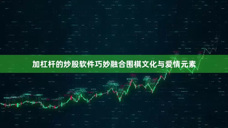 加杠杆的炒股软件巧妙融合围棋文化与爱情元素