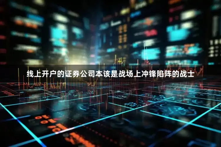 线上开户的证券公司本该是战场上冲锋陷阵的战士