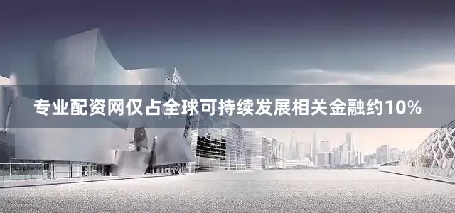 专业配资网仅占全球可持续发展相关金融约10%