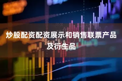 炒股配资配资展示和销售联票产品及衍生品