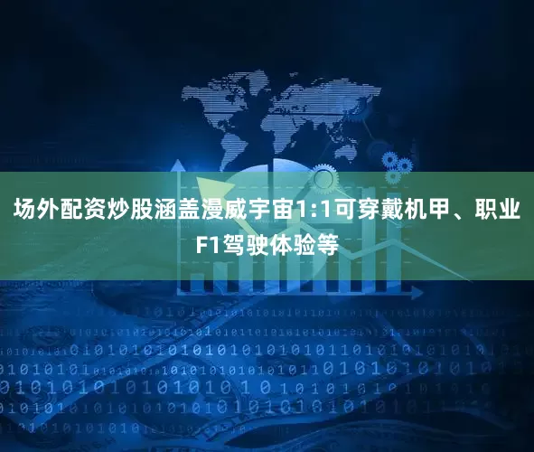 场外配资炒股涵盖漫威宇宙1:1可穿戴机甲、职业F1驾驶体验等