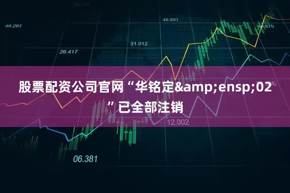 股票配资公司官网“华铭定&ensp;02”已全部注销