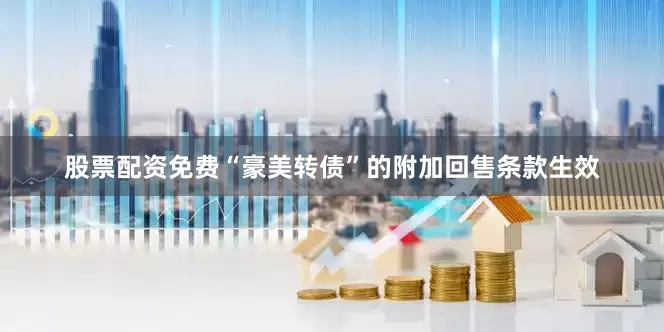 股票配资免费“豪美转债”的附加回售条款生效