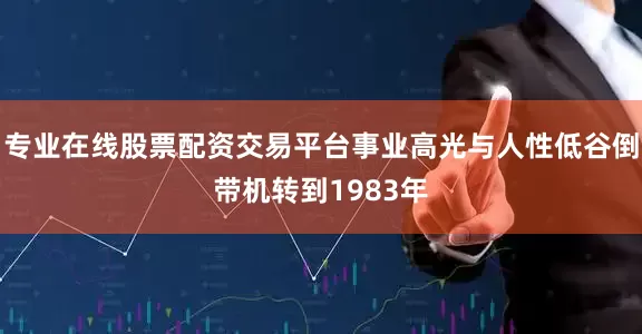 专业在线股票配资交易平台事业高光与人性低谷倒带机转到1983年