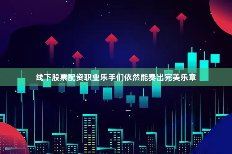 线下股票配资职业乐手们依然能奏出完美乐章