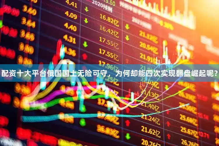配资十大平台俄国国土无险可守，为何却能四次实现翻盘崛起呢？