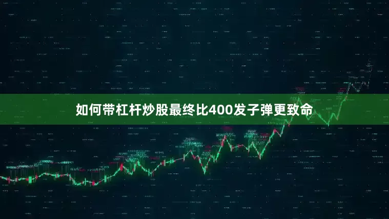 如何带杠杆炒股最终比400发子弹更致命
