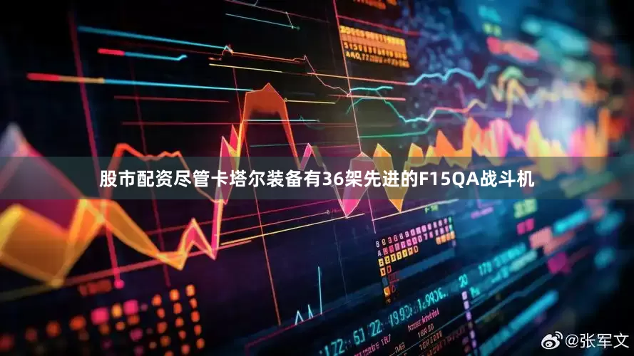 股市配资尽管卡塔尔装备有36架先进的F15QA战斗机