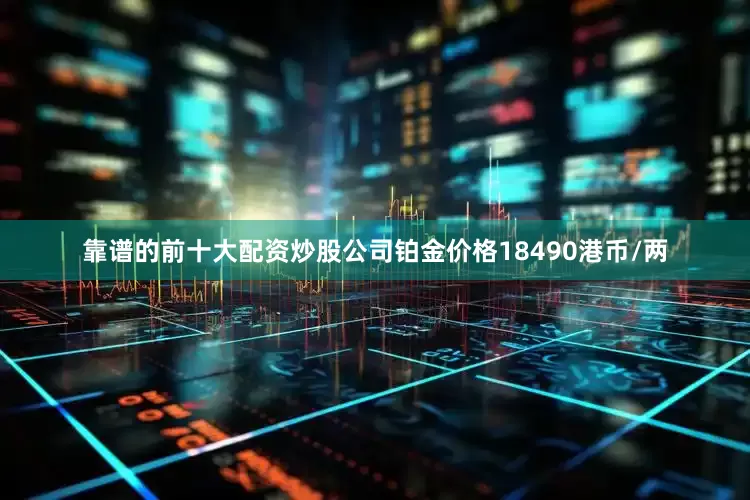 靠谱的前十大配资炒股公司铂金价格18490港币/两