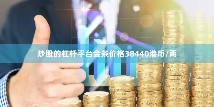 炒股的杠杆平台金条价格38440港币/两