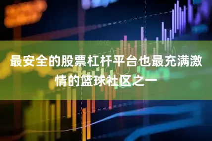 最安全的股票杠杆平台也最充满激情的篮球社区之一