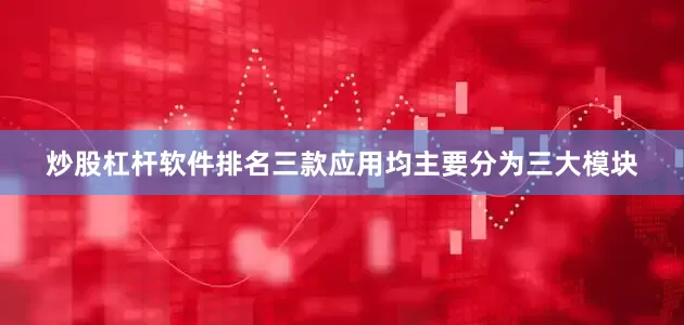 炒股杠杆软件排名三款应用均主要分为三大模块