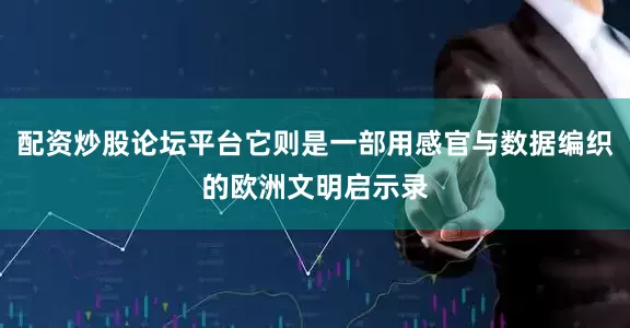 配资炒股论坛平台它则是一部用感官与数据编织的欧洲文明启示录