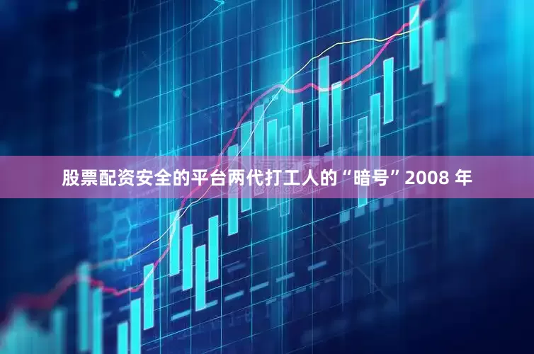 股票配资安全的平台两代打工人的“暗号”2008 年