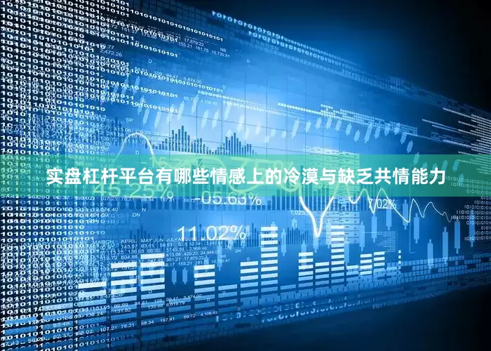 实盘杠杆平台有哪些情感上的冷漠与缺乏共情能力