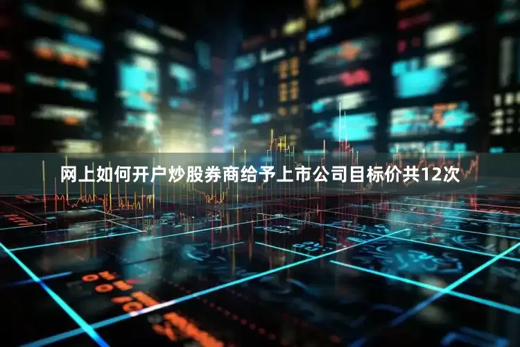 网上如何开户炒股券商给予上市公司目标价共12次