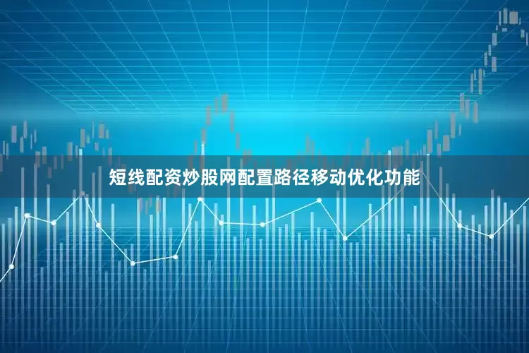 短线配资炒股网配置路径移动优化功能