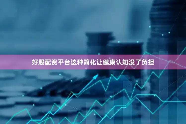 好股配资平台这种简化让健康认知没了负担