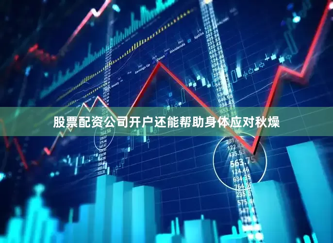 股票配资公司开户还能帮助身体应对秋燥