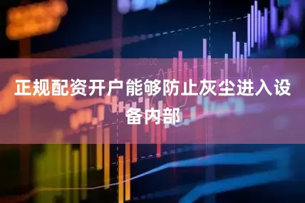 正规配资开户能够防止灰尘进入设备内部